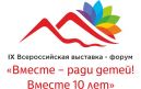 IX Всероссийская выставка-форум «Вместе ради детей! Вместе десять лет»